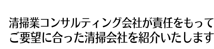 清掃業コンサルティング会社が責任をもってご要望に合った清掃会社を紹介いたします